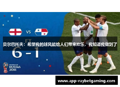 贝尔巴托夫：希望我的球风能给人们带来欢乐，我知道我做到了