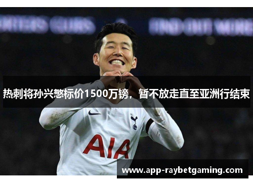 热刺将孙兴慜标价1500万镑，暂不放走直至亚洲行结束