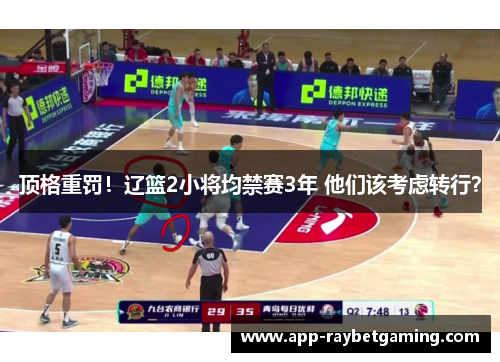 顶格重罚！辽篮2小将均禁赛3年 他们该考虑转行？